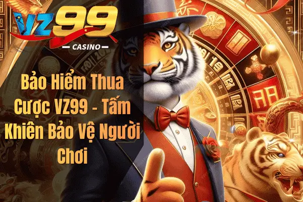 Bảo Hiểm Thua Cược VZ99 – Tấm Khiên Bảo Vệ Người Chơi