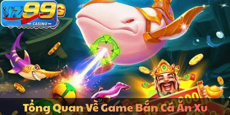 Tổng Quan Về Game Bắn Cá Ăn Xu